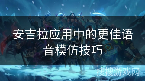 安吉拉应用中的更佳语音模仿技巧 安吉拉应用中的更佳语音模仿技巧