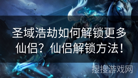 圣域浩劫如何解锁更多仙侣？仙侣解锁方法！