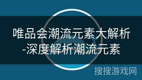 唯品会潮流元素大解析-深度解析潮流元素 唯品会潮流元素大解析-深度解析潮流元素