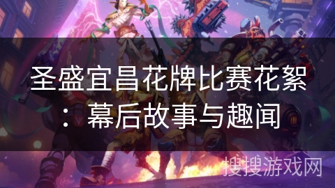 圣盛宜昌花牌比赛花絮:幕后故事与趣闻 圣盛宜昌花牌比赛花絮:幕后故事与趣闻