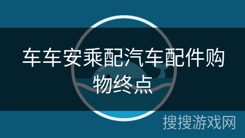 车车安乘配汽车配件购物终点 车车安乘配汽车配件购物终点