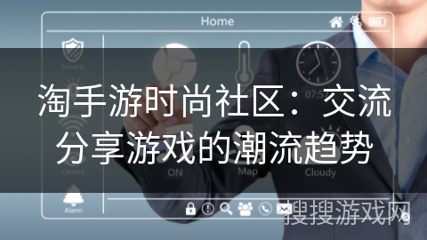 淘手游时尚社区：交流分享游戏的潮流趋势