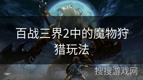 百战三界2中的魔物狩猎玩法
