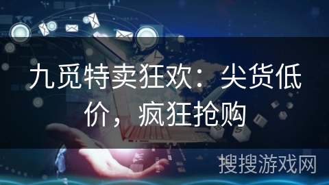九觅特卖狂欢:尖货低价,疯狂抢购 九觅特卖狂欢:尖货低价,疯狂抢购