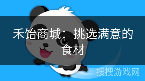 禾饴商城：挑选满意的食材