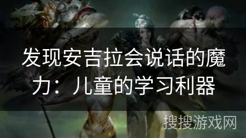 发现安吉拉会说话的魔力:儿童的学习利器 发现安吉拉会说话的魔力:儿童的学习利器