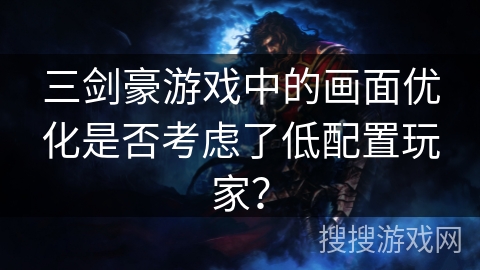 三剑豪游戏中的画面优化是否考虑了低配置玩家？