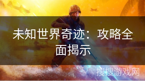 未知世界奇迹:攻略全面揭示 未知世界奇迹:攻略全面揭示