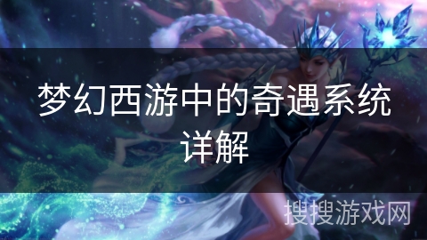 梦幻西游中的奇遇系统详解 梦幻西游中的奇遇系统详解