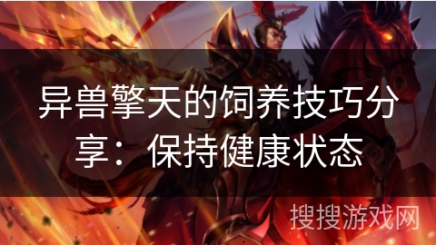 异兽擎天的饲养技巧分享:保持健康状态 异兽擎天的饲养技巧分享:保持健康状态
