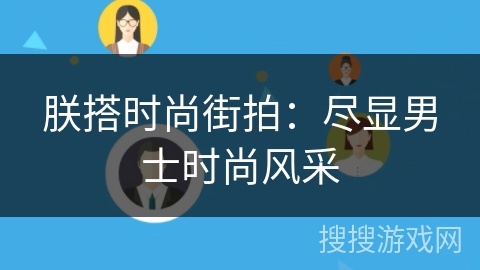 朕搭时尚街拍:尽显男士时尚风采 朕搭时尚街拍:尽显男士时尚风采