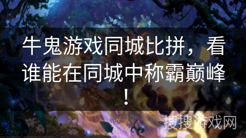 牛鬼游戏同城比拼,看谁能在同城中称霸巅峰! 牛鬼游戏同城比拼,看谁能在同城中称霸巅峰!
