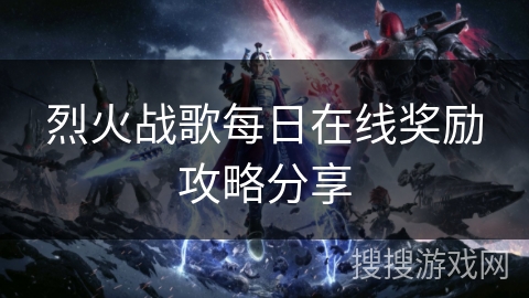 烈火战歌每日在线奖励攻略分享