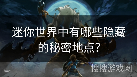 迷你世界中有哪些隐藏的秘密地点？