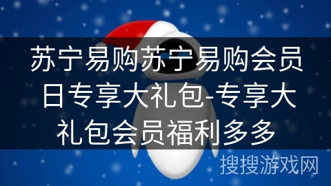 苏宁易购苏宁易购会员日专享大礼包-专享大礼包会员福利多多 苏宁易购苏宁易购会员日专享大礼包-专享大礼包会员福利多多