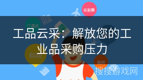 工品云采:解放您的工业品采购压力 工品云采:解放您的工业品采购压力