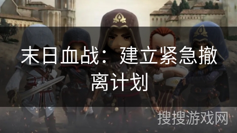 末日血战:建立紧急撤离计划 末日血战:建立紧急撤离计划