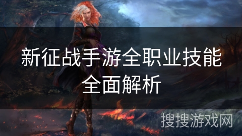 新征战手游全职业技能全面解析 新征战手游全职业技能全面解析