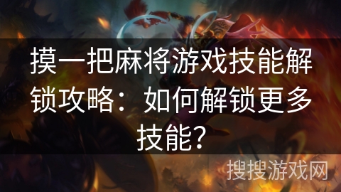 摸一把麻将游戏技能解锁攻略:如何解锁更多技能? 摸一把麻将游戏技能解锁攻略:如何解锁更多技能?
