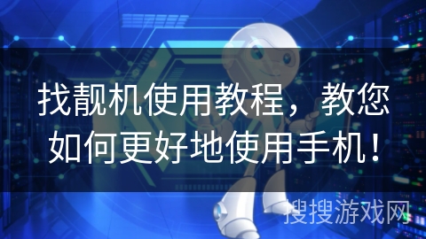 找靓机使用教程,教您如何更好地使用手机! 找靓机使用教程,教您如何更好地使用手机!