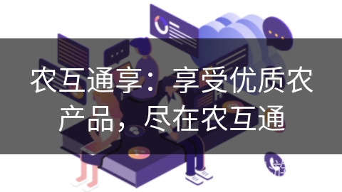 农互通享:享受优质农产品,尽在农互通 农互通享:享受优质农产品,尽在农互通
