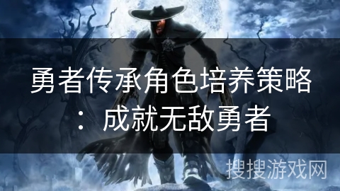 勇者传承角色培养策略：成就无敌勇者