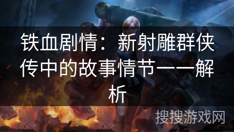 铁血剧情：新射雕群侠传中的故事情节一一解析