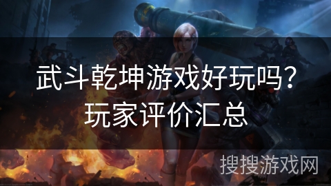 武斗乾坤游戏好玩吗？玩家评价汇总