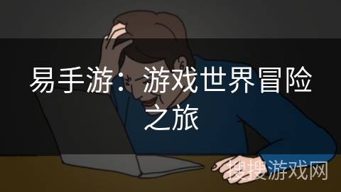 易手游：游戏世界冒险之旅