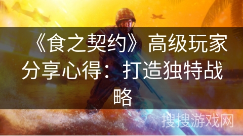 《食之契约》高级玩家分享心得：打造独特战略