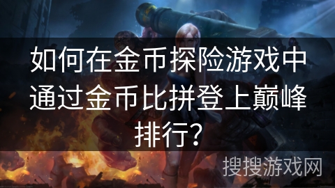 如何在金币探险游戏中通过金币比拼登上巅峰排行？