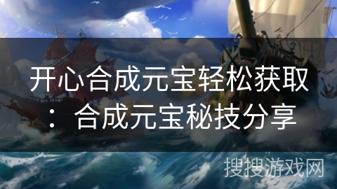 开心合成元宝轻松获取：合成元宝秘技分享