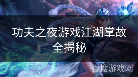 功夫之夜游戏江湖掌故全揭秘