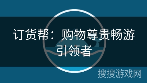 订货帮：购物尊贵畅游引领者