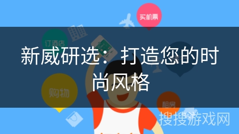 新威研选：打造您的时尚风格
