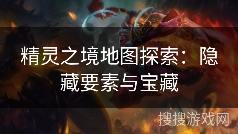 精灵之境地图探索:隐藏要素与宝藏 精灵之境地图探索:隐藏要素与宝藏