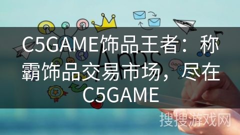 C5GAME饰品王者:称霸饰品交易市场,尽在C5GAME C5GAME饰品王者:称霸饰品交易市场,尽在C5GAME
