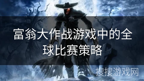 富翁大作战游戏中的全球比赛策略 富翁大作战游戏中的全球比赛策略