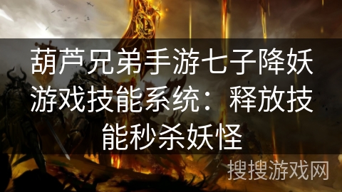 葫芦兄弟手游七子降妖游戏技能系统:释放技能秒杀妖怪 葫芦兄弟手游七子降妖游戏技能系统:释放技能秒杀妖怪