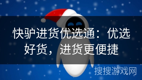 快驴进货优选通:优选好货,进货更便捷 快驴进货优选通:优选好货,进货更便捷