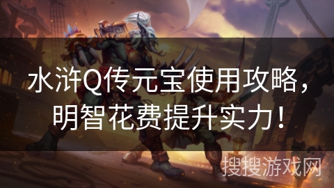 水浒Q传元宝使用攻略,明智花费提升实力! 水浒Q传元宝使用攻略,明智花费提升实力!