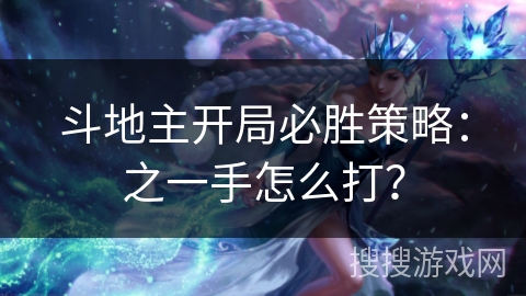 斗地主开局必胜策略:之一手怎么打? 斗地主开局必胜策略:之一手怎么打?