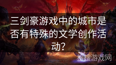 三剑豪游戏中的城市是否有特殊的文学创作活动? 三剑豪游戏中的城市是否有特殊的文学创作活动?