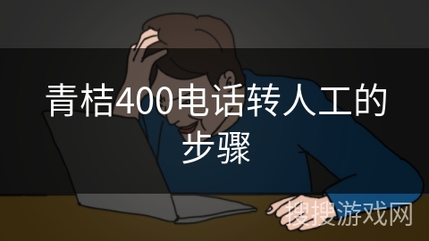 青桔400电话转人工的步骤 青桔400电话转人工的步骤