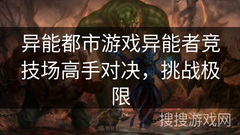 异能都市游戏异能者竞技场高手对决,挑战极限 异能都市游戏异能者竞技场高手对决,挑战极限