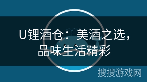 U锂酒仓:美酒之选,品味生活精彩 U锂酒仓:美酒之选,品味生活精彩
