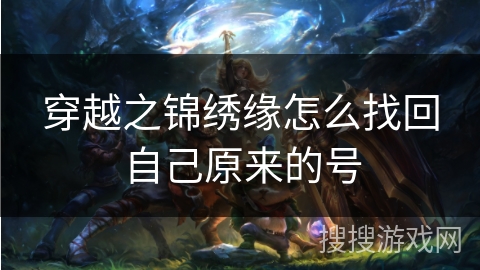 穿越之锦绣缘怎么找回自己原来的号 穿越之锦绣缘怎么找回自己原来的号