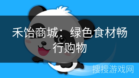 禾饴商城:绿色食材畅行购物 禾饴商城:绿色食材畅行购物
