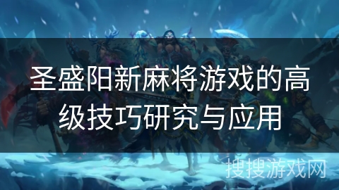 圣盛阳新麻将游戏的高级技巧研究与应用 圣盛阳新麻将游戏的高级技巧研究与应用