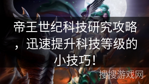 帝王世纪科技研究攻略,迅速提升科技等级的小技巧! 帝王世纪科技研究攻略,迅速提升科技等级的小技巧!